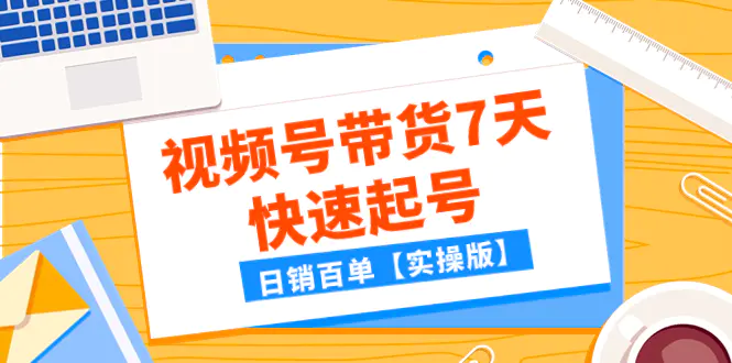 某公眾號付費文章：視頻號帶貨7天快速起號，日銷百單【實操版】