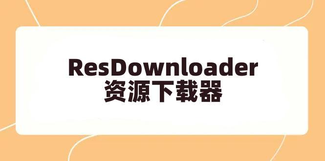 ResDownloader-开源免费的资源下载器，可下载多个视频平台的视频