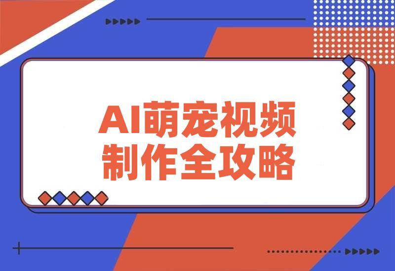 能骗过系统的AI萌宠视频制作全攻略：从 0 到 2 万粉的爆款密码