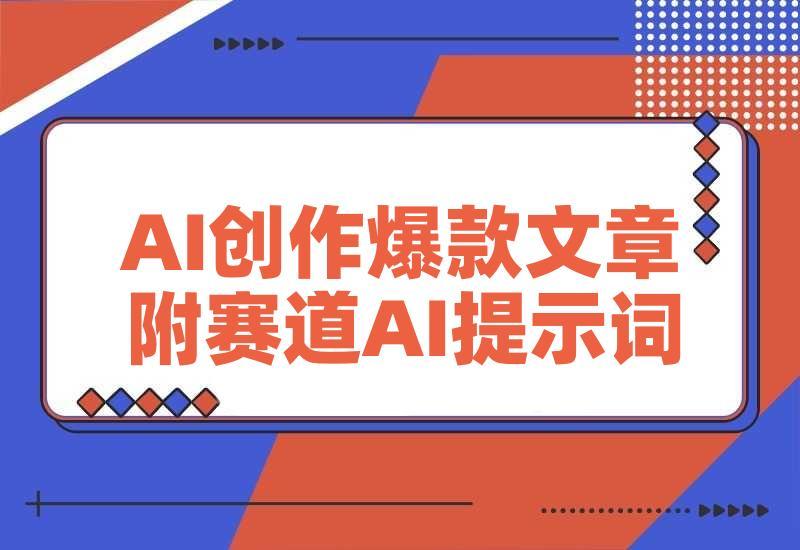 公众号爆文项目实战，AI创作爆款文章，起号素材对标赠（附赛道AI提示词）
